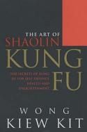 The Art Of Shaolin Kung Fu di Wong Kiew Kit edito da Ebury Press