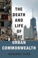 The Death and Life of the Urban Commonwealth di Margaret Kohn edito da OXFORD UNIV PR