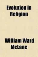 Evolution In Religion di William Ward McLane edito da General Books Llc