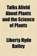 Talks Afield About Plants And The Science Of Plants di Liberty Hyde Bailey edito da General Books Llc