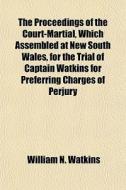 The Proceedings Of The Court-martial, Which Assembled At New South Wales, For The Trial Of Captain Watkins For Preferring Charges Of Perjury di William N. Watkins edito da General Books Llc