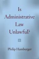 Is Administrative Law Unlawful? di Philip Hamburger edito da University of Chicago Pr.