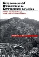 Nongovernmental Organizations in Environmental Struggles: Politics and the Making of Moral Capital in the Philippines di Raymond L. Bryant edito da YALE UNIV PR