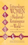 Extraordinary Women of the Medieval and Renaissance World di Debra Barrett-Graves, Jo Eldridge Carney, W. M. Spellman edito da Greenwood Publishing Group