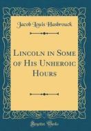 Lincoln in Some of His Unheroic Hours (Classic Reprint) di Jacob Louis Hasbrouck edito da Forgotten Books