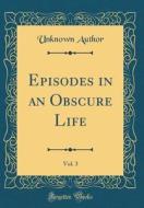 Episodes in an Obscure Life, Vol. 3 (Classic Reprint) di Unknown Author edito da Forgotten Books