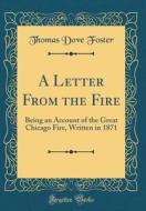 A Letter from the Fire: Being an Account of the Great Chicago Fire, Written in 1871 (Classic Reprint) di Thomas Dove Foster edito da Forgotten Books