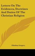 Letters On The Evidences, Doctrines And Duties Of The Christian Religion di Olinthus Gregory edito da Kessinger Publishing, Llc