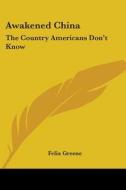 Awakened China: The Country Americans Don't Know di Felix Greene edito da Kessinger Publishing
