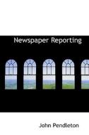Newspaper Reporting di John Pendleton edito da Bibliolife