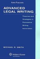 Advanced Legal Writing: Theories and Strategies in Persuasive Writing di Michael R. Smith edito da Aspen Publishers