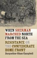 When Sherman Marched North from the Sea: Resistance on the Confederate Home Front di Jacqueline Glass Campbell edito da UNIV OF NORTH CAROLINA PR