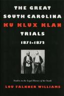 The Great South Carolina Ku Klux Klan Trials, 1871-1872 di Lou Falkner Williams edito da UNIV OF GEORGIA PR