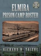 Elmira Prison Camp Roster Volume III di Richard H. Triebe edito da Coastal Books
