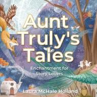 AUNT TRULY'S TALES: ENCHANTMENT FOR STOR di LAURA MCHAL HOLLAND edito da LIGHTNING SOURCE UK LTD