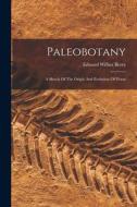 Paleobotany: A Sketch Of The Origin And Evolution Of Floras di Edward Wilber Berry edito da LEGARE STREET PR