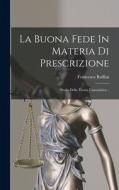 La Buona Fede In Materia Di Prescrizione: Storia Della Teoria Canonistica... di Francesco Ruffini edito da LEGARE STREET PR