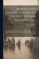 Serious And Candid Letters To The Rev. Thomas Baldwin, D.d.: On His Book, Entitled "the Baptism Of Believers Only, And The Particular Communion Of The di Samuel Worcester, Thomas Baldwin edito da LEGARE STREET PR
