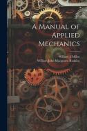 A Manual of Applied Mechanics di William John Macquorn Rankine, William J. Millar edito da LEGARE STREET PR