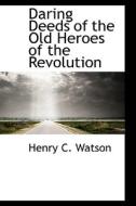 Daring Deeds Of The Old Heroes Of The Revolution di Henry C Watson edito da Bibliolife