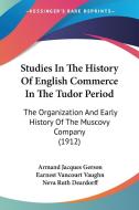 Studies in the History of English Commerce in the Tudor Period: The Organization and Early History of the Muscovy Company (1912) di Armand Jacques Gerson, Earnest Vancourt Vaughn, Neva Ruth Deardorff edito da Kessinger Publishing
