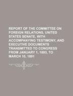 Report of the Committee on Foreign Relations, United States Senate, with Accompanying Testimony, and Executive Documents Transmitted to Congress from di Books Group edito da Rarebooksclub.com