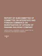 Report of Subcommittee of Committee on Interstate and Foreign Commerce on Investigation of Affairs of Panama Railroad Company di United States Congress Commerce edito da Rarebooksclub.com
