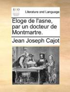 Eloge De L'asne, Par Un Docteur De Montmartre. di Jean Joseph Cajot edito da Gale Ecco, Print Editions