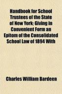 Handbook For School Trustees Of The Stat di Charles William Bardeen edito da Rarebooksclub.com