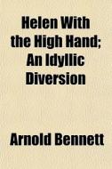 Helen With The High Hand; An Idyllic Diversion di Arnold Bennett edito da General Books Llc