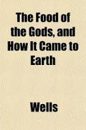 The Food Of The Gods, And How It Came To di Richard Ed. Wells edito da General Books