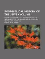 Post-biblical History Of The Jews (volume 1); From The Close Of The Old Testament, About The Year 420 B.c.e., Till The Destruction Of The Second Templ di Morris Jacob Raphall edito da General Books Llc