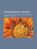 Autobiographies (volume 4); A Collection Of The Most Instructive And Amusing Lives Ever Published di Books Group edito da General Books Llc