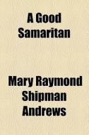 A Good Samaritan di Mary Raymond Shipman Andrews edito da General Books Llc
