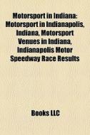Motorsport In Indiana: Motorsport In Indianapolis, Indiana, Motorsport Venues In Indiana, Indianapolis Motor Speedway Race Results edito da Books Llc