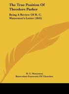 The True Position of Theodore Parker: Being a Review of R. C. Waterston's Letter (1845) di R. C. Waterston, Frate Benevolent Fraternity of Churches, Benevolent Fraternity of Churches edito da Kessinger Publishing