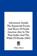 Adventures Amidst the Equatorial Forests and Rivers of South America: Also in the West Indies and the Wilds of Florida (1891) di Villiers Stuart edito da Kessinger Publishing