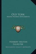 Old York: Maine Pioneer Settlements di Herbert Milton Sylvester edito da Kessinger Publishing