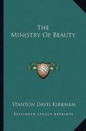 The Ministry of Beauty di Stanton Davis Kirkham edito da Kessinger Publishing