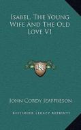 Isabel, the Young Wife and the Old Love V1 di John Cordy Jeaffreson edito da Kessinger Publishing