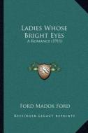 Ladies Whose Bright Eyes: A Romance (1911) di Ford Madox Ford edito da Kessinger Publishing