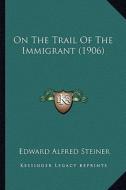 On the Trail of the Immigrant (1906) di Edward Alfred Steiner edito da Kessinger Publishing