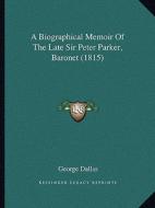 A Biographical Memoir of the Late Sir Peter Parker, Baronet (1815) di George Dallas edito da Kessinger Publishing