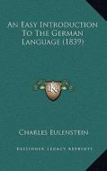 An Easy Introduction to the German Language (1839) di Charles Eulenstein edito da Kessinger Publishing