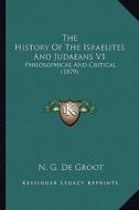 The History of the Israelites and Judaeans V1: Philosophical and Critical (1879) di N. G. De Groot edito da Kessinger Publishing