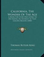 California, the Wonder of the Age: A Book for Every One Going to or Having an Interest in That Golden Region (1850) di Thomas Butler King edito da Kessinger Publishing