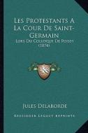 Les Protestants a la Cour de Saint-Germain: Lors Du Colloque de Poissy (1874) di Jules Delaborde edito da Kessinger Publishing