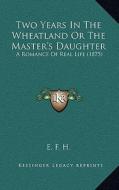 Two Years in the Wheatland or the Master's Daughter: A Romance of Real Life (1875) di E. F. H. edito da Kessinger Publishing
