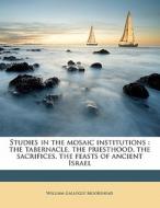 Studies In The Mosaic Institutions : The Tabernacle, The Priesthood, The Sacrifices, The Feasts Of Ancient Israel di William Gallogly Moorehead edito da Nabu Press