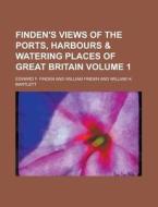 Finden's Views of the Ports, Harbours & Watering Places of Great Britain Volume 1 di Edward F. Finden edito da Rarebooksclub.com